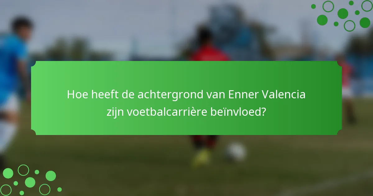 Hoe heeft de achtergrond van Enner Valencia zijn voetbalcarrière beïnvloed?