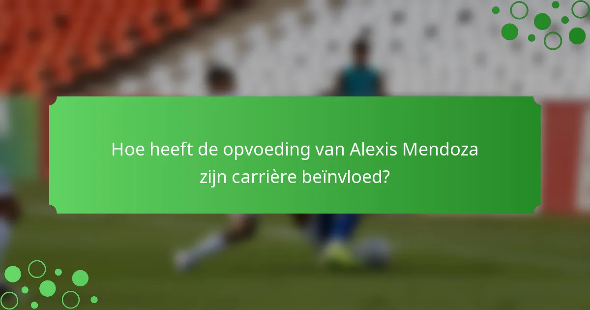 Hoe heeft de opvoeding van Alexis Mendoza zijn carrière beïnvloed?