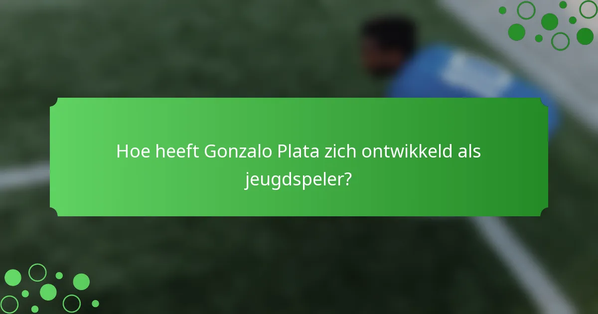Hoe heeft Gonzalo Plata zich ontwikkeld als jeugdspeler?