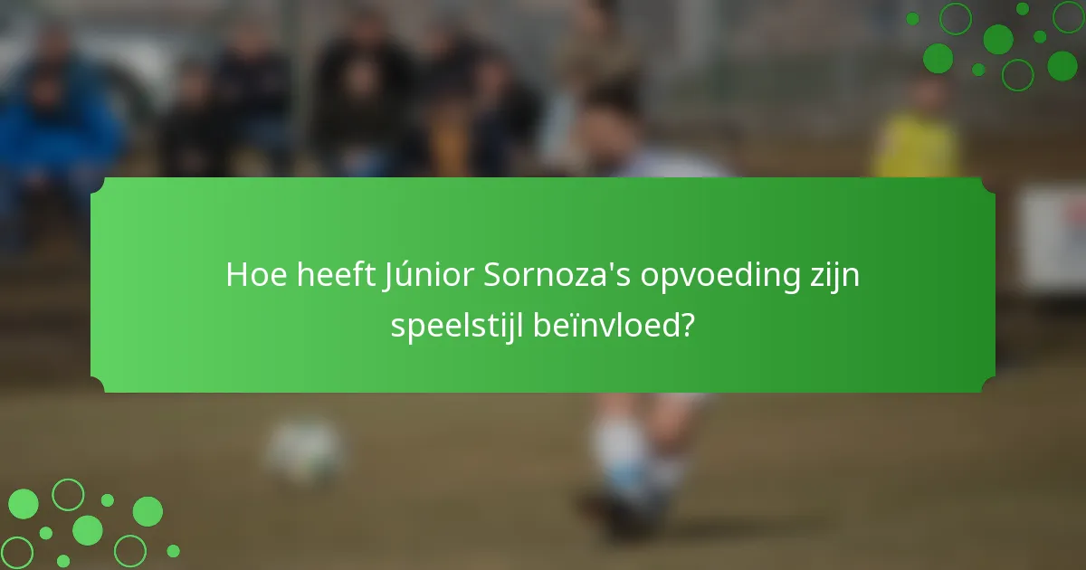 Hoe heeft Júnior Sornoza's opvoeding zijn speelstijl beïnvloed?
