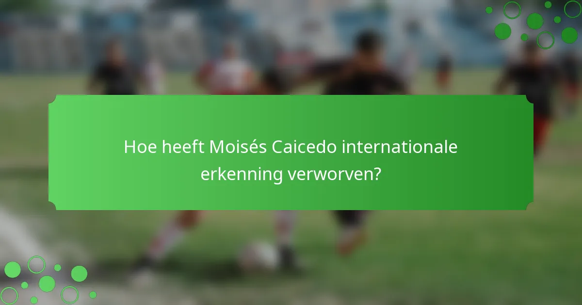 Hoe heeft Moisés Caicedo internationale erkenning verworven?