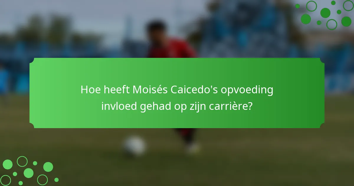 Hoe heeft Moisés Caicedo's opvoeding invloed gehad op zijn carrière?