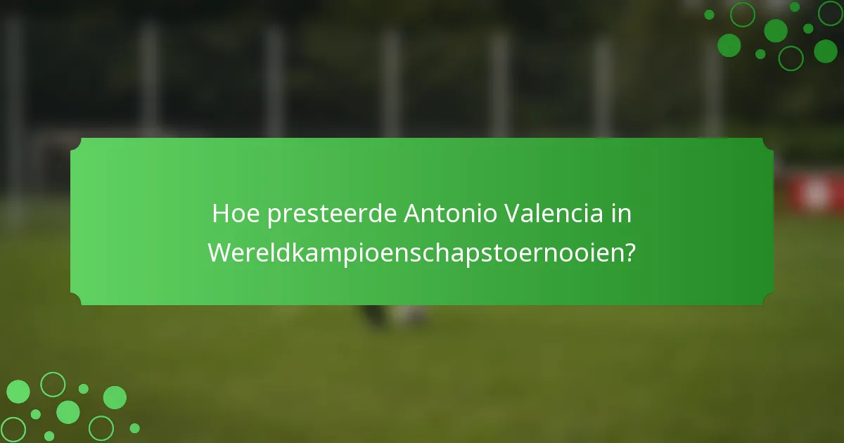 Hoe presteerde Antonio Valencia in Wereldkampioenschapstoernooien?