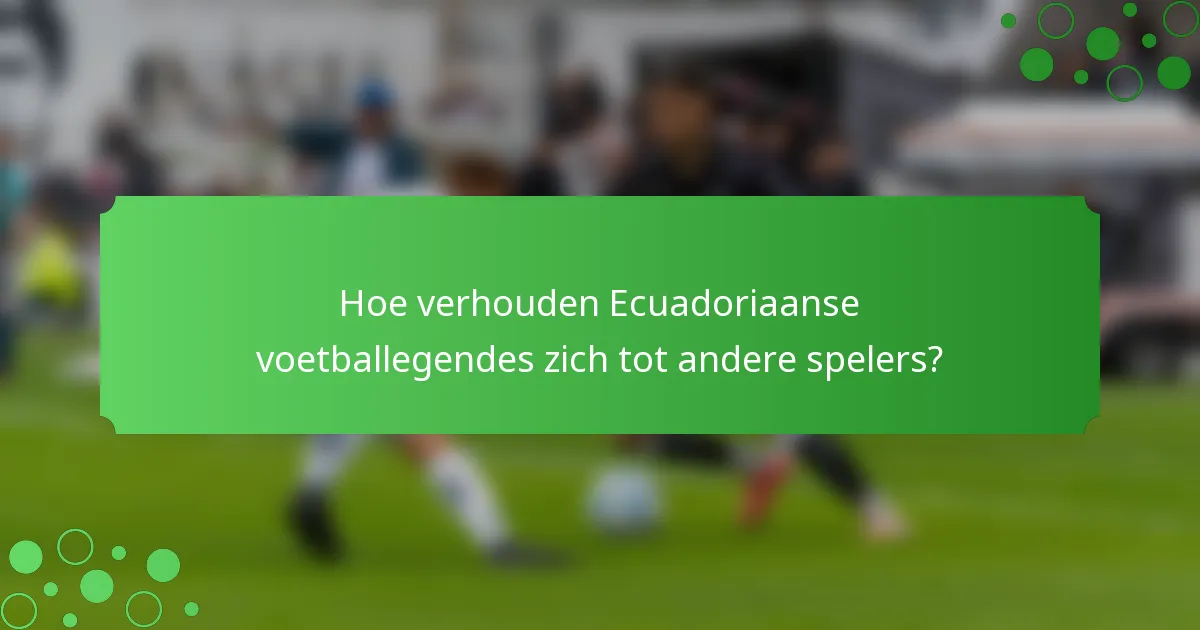 Hoe verhouden Ecuadoriaanse voetballegendes zich tot andere spelers?