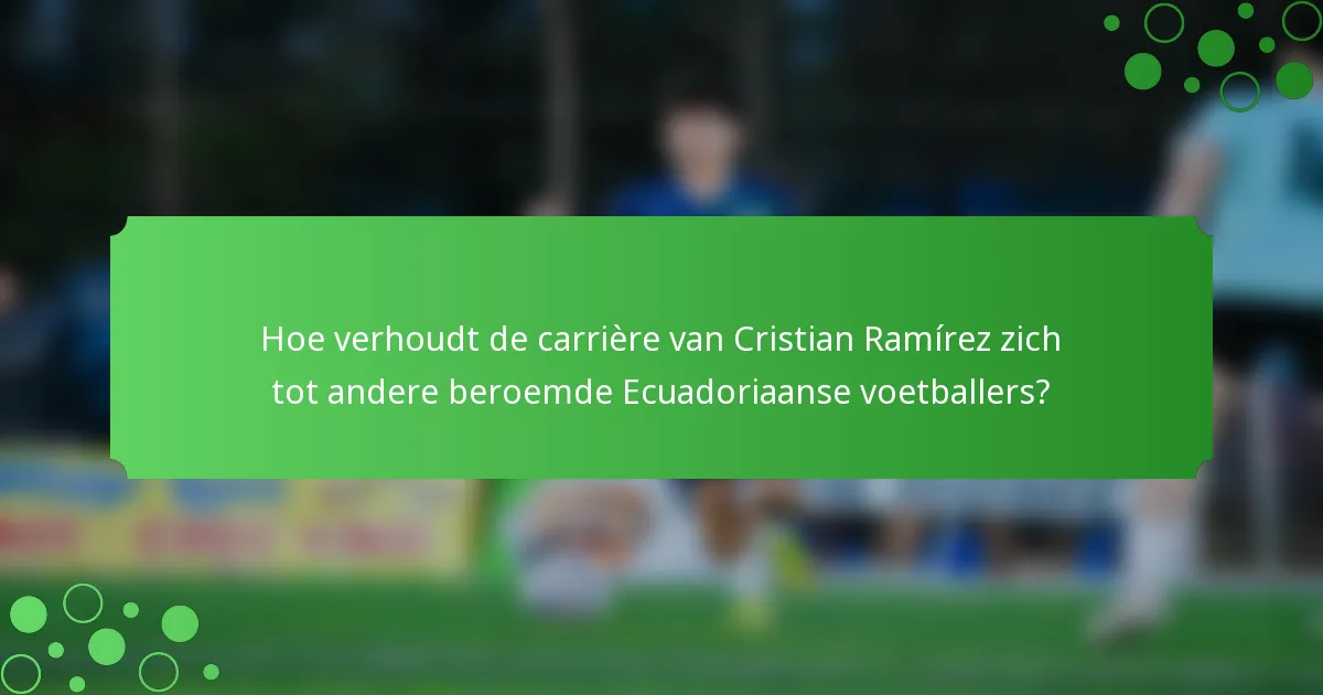 Hoe verhoudt de carrière van Cristian Ramírez zich tot andere beroemde Ecuadoriaanse voetballers?