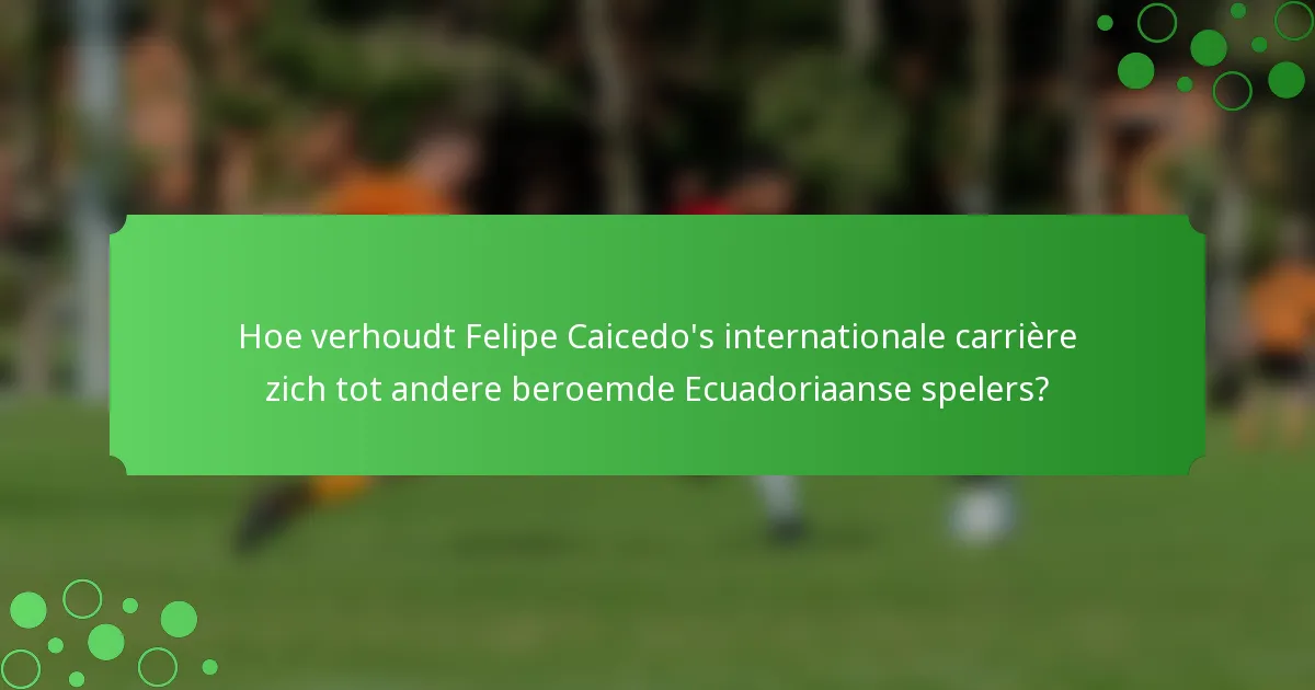 Hoe verhoudt Felipe Caicedo's internationale carrière zich tot andere beroemde Ecuadoriaanse spelers?