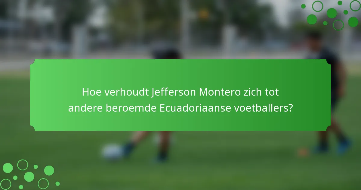 Hoe verhoudt Jefferson Montero zich tot andere beroemde Ecuadoriaanse voetballers?