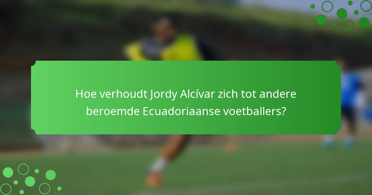 Hoe verhoudt Jordy Alcívar zich tot andere beroemde Ecuadoriaanse voetballers?