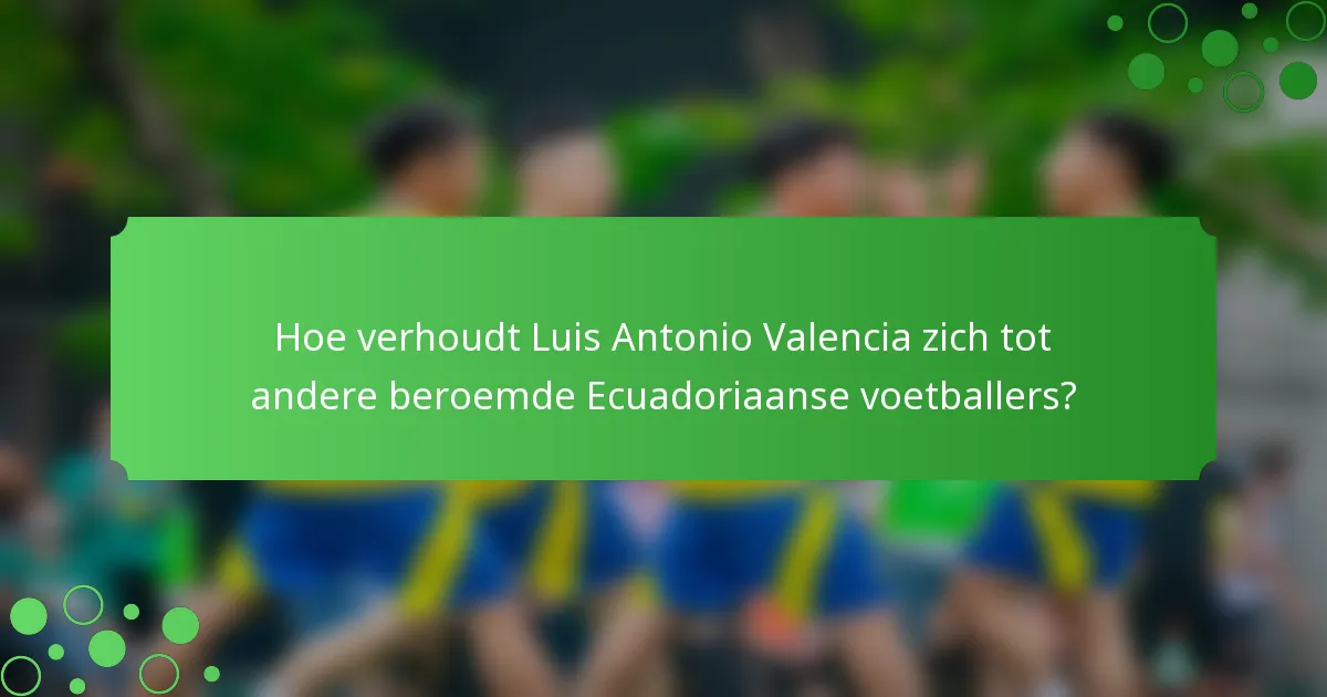 Hoe verhoudt Luis Antonio Valencia zich tot andere beroemde Ecuadoriaanse voetballers?