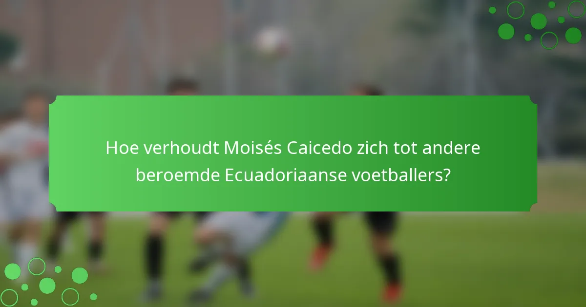 Hoe verhoudt Moisés Caicedo zich tot andere beroemde Ecuadoriaanse voetballers?
