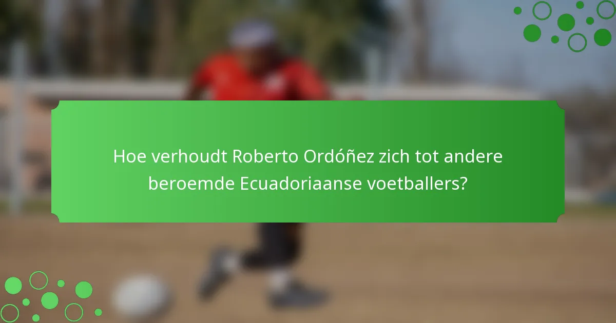 Hoe verhoudt Roberto Ordóñez zich tot andere beroemde Ecuadoriaanse voetballers?