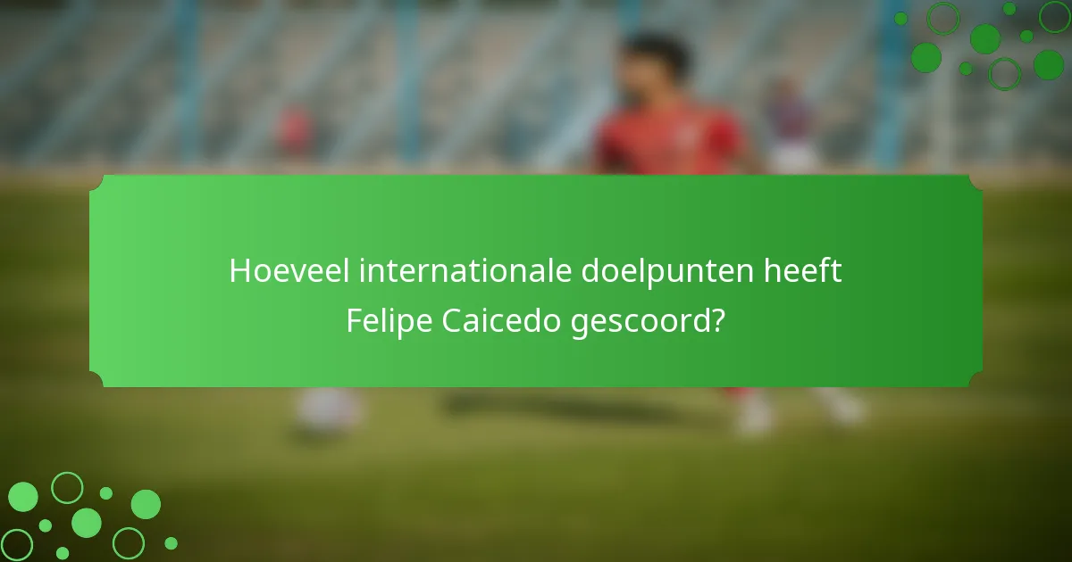 Hoeveel internationale doelpunten heeft Felipe Caicedo gescoord?