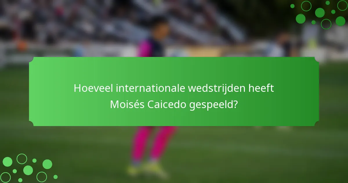 Hoeveel internationale wedstrijden heeft Moisés Caicedo gespeeld?