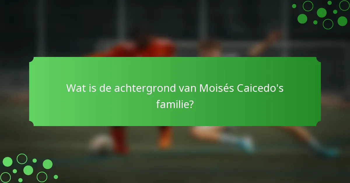 Wat is de achtergrond van Moisés Caicedo's familie?