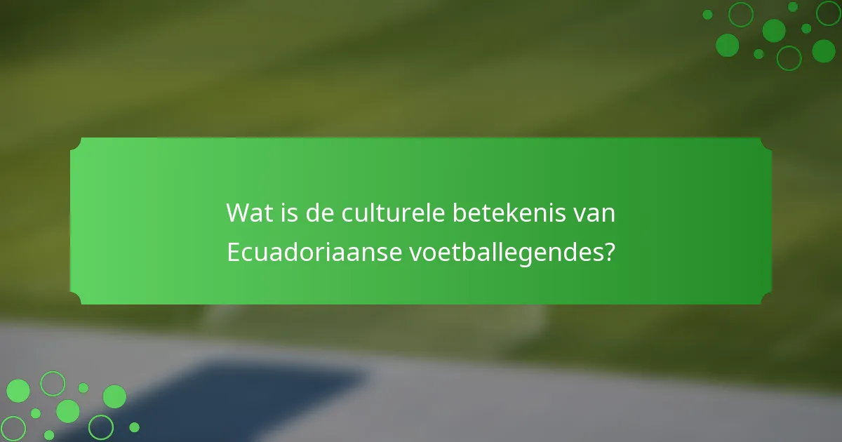 Wat is de culturele betekenis van Ecuadoriaanse voetballegendes?