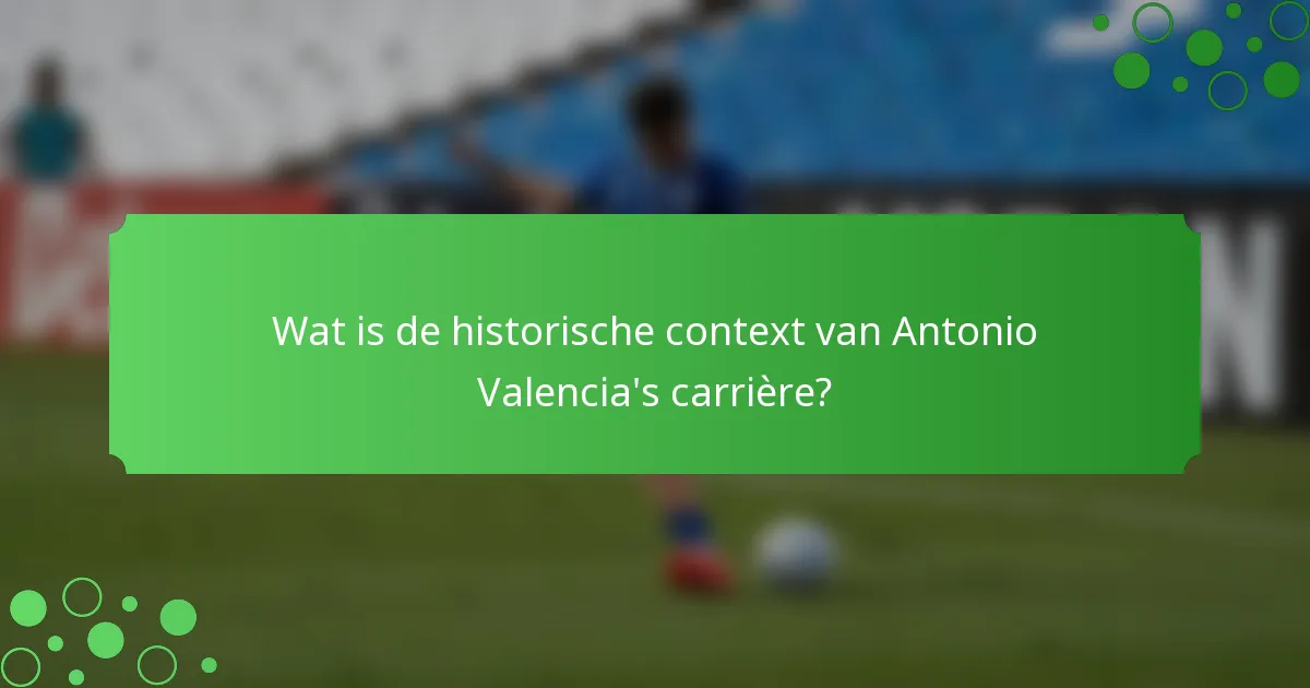 Wat is de historische context van Antonio Valencia's carrière?