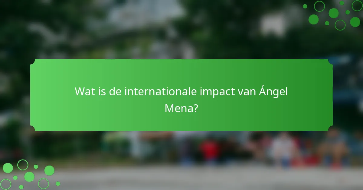 Wat is de internationale impact van Ángel Mena?