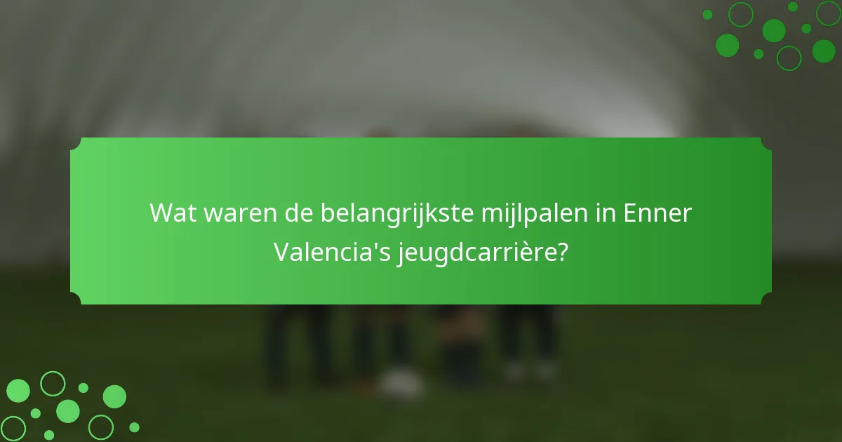 Wat waren de belangrijkste mijlpalen in Enner Valencia's jeugdcarrière?