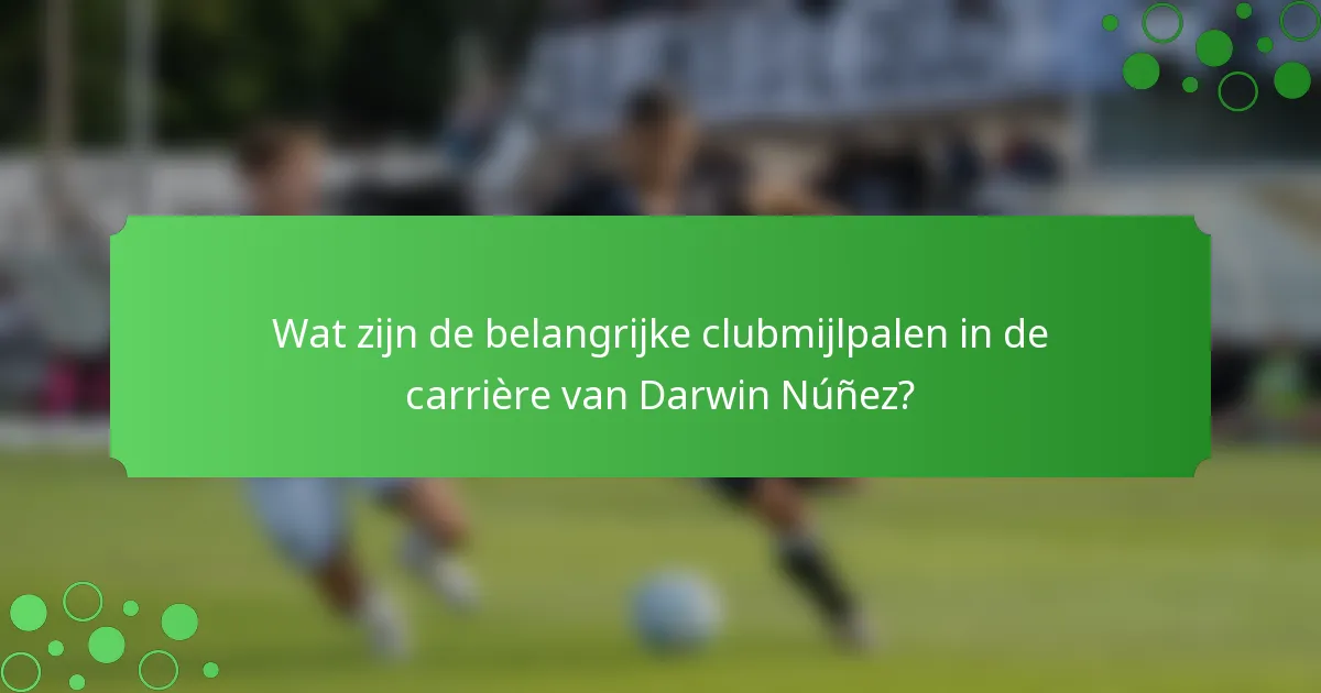 Wat zijn de belangrijke clubmijlpalen in de carrière van Darwin Núñez?