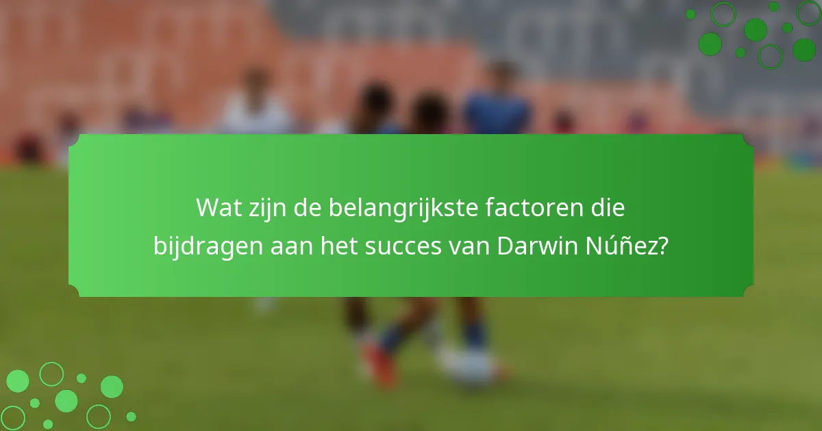 Wat zijn de belangrijkste factoren die bijdragen aan het succes van Darwin Núñez?
