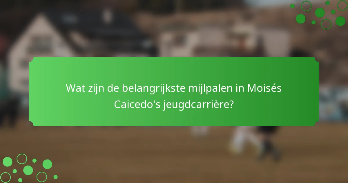 Wat zijn de belangrijkste mijlpalen in Moisés Caicedo's jeugdcarrière?