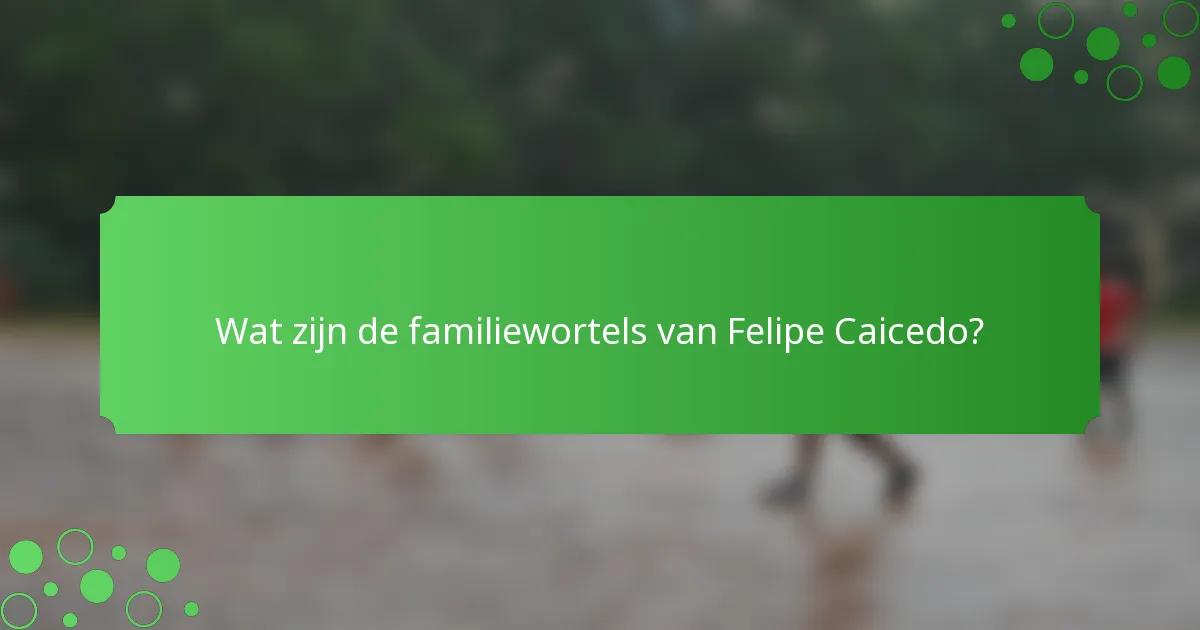 Wat zijn de familiewortels van Felipe Caicedo?
