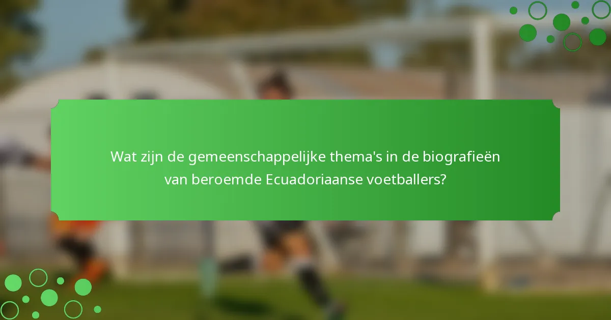 Wat zijn de gemeenschappelijke thema's in de biografieën van beroemde Ecuadoriaanse voetballers?