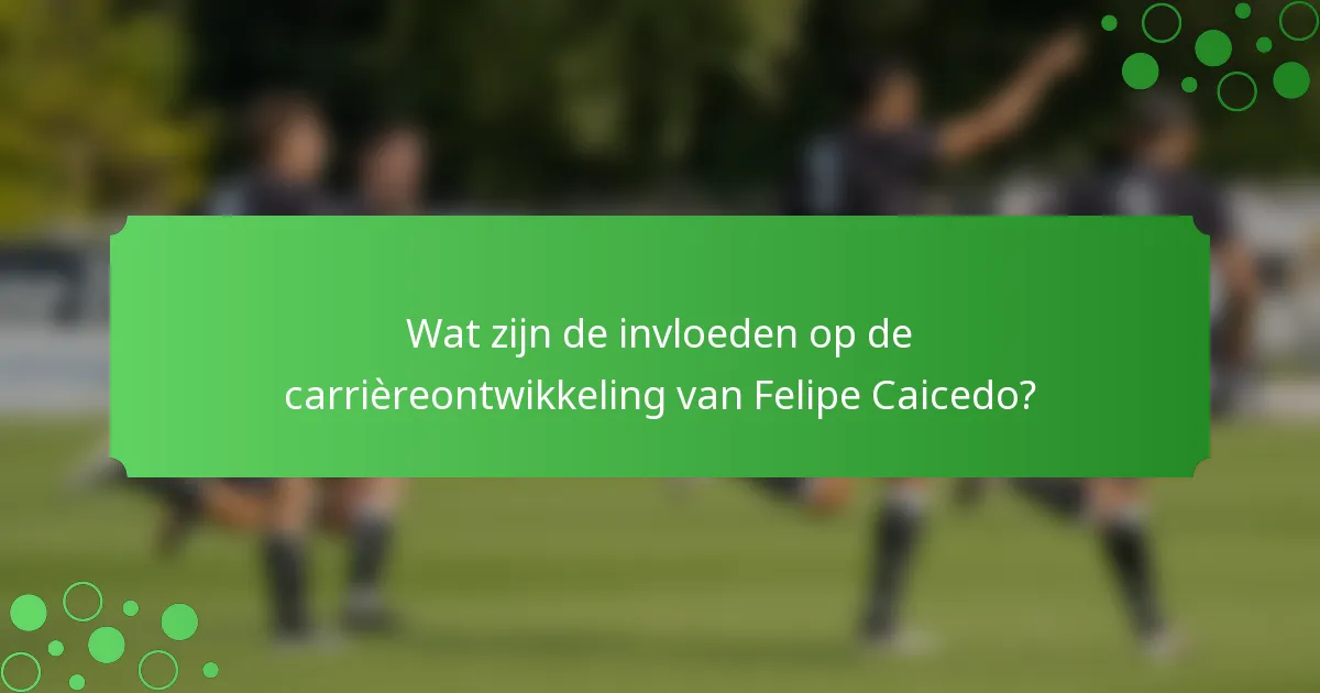 Wat zijn de invloeden op de carrièreontwikkeling van Felipe Caicedo?