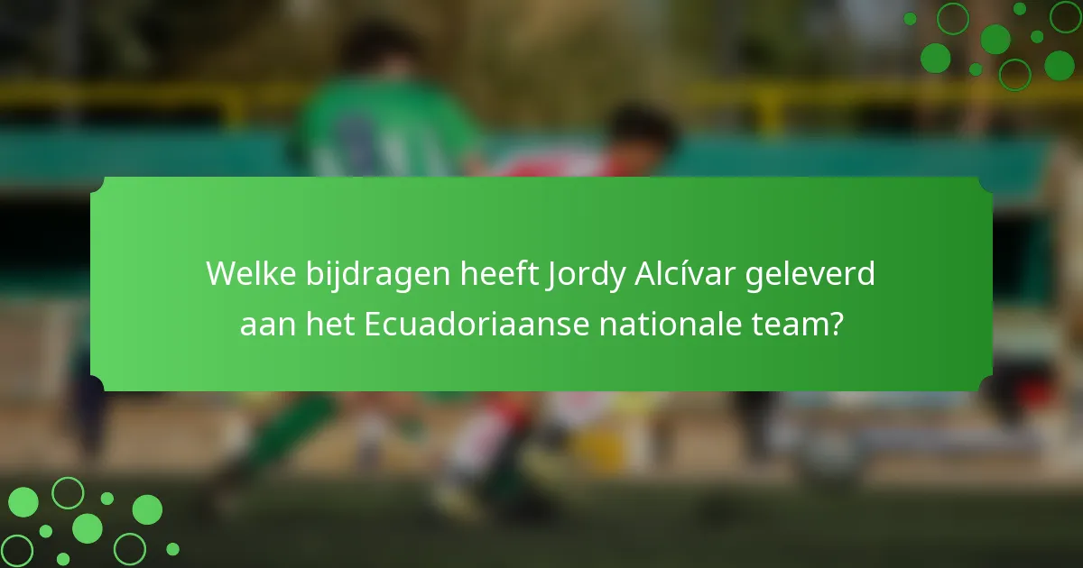 Welke bijdragen heeft Jordy Alcívar geleverd aan het Ecuadoriaanse nationale team?