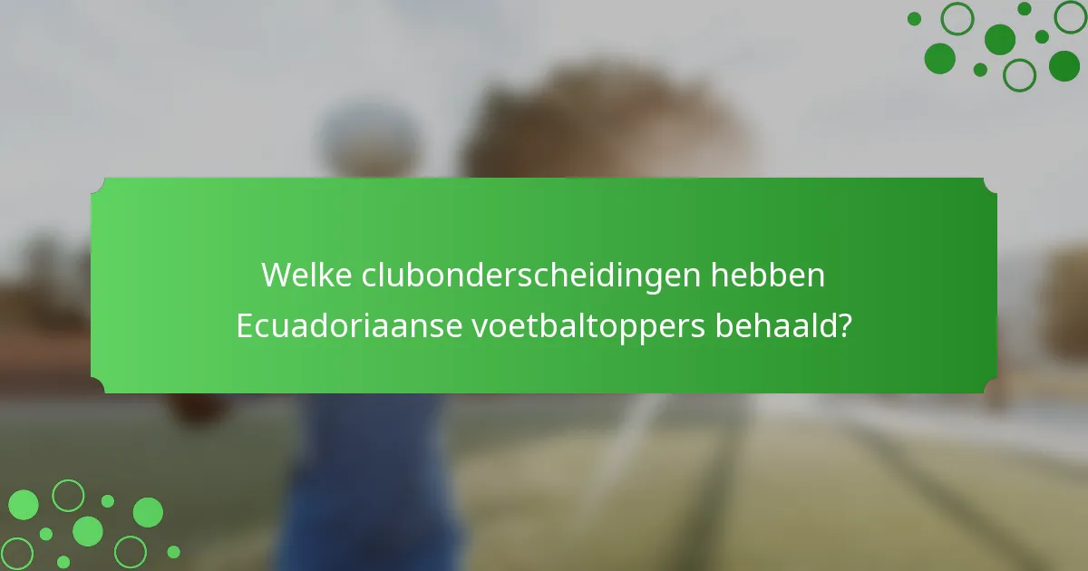 Welke clubonderscheidingen hebben Ecuadoriaanse voetbaltoppers behaald?