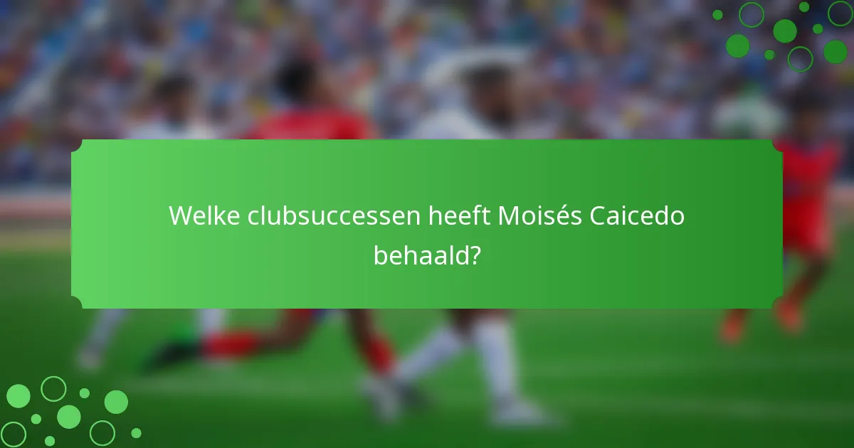 Welke clubsuccessen heeft Moisés Caicedo behaald?