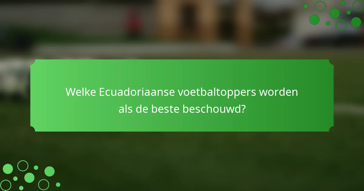 Welke Ecuadoriaanse voetbaltoppers worden als de beste beschouwd?