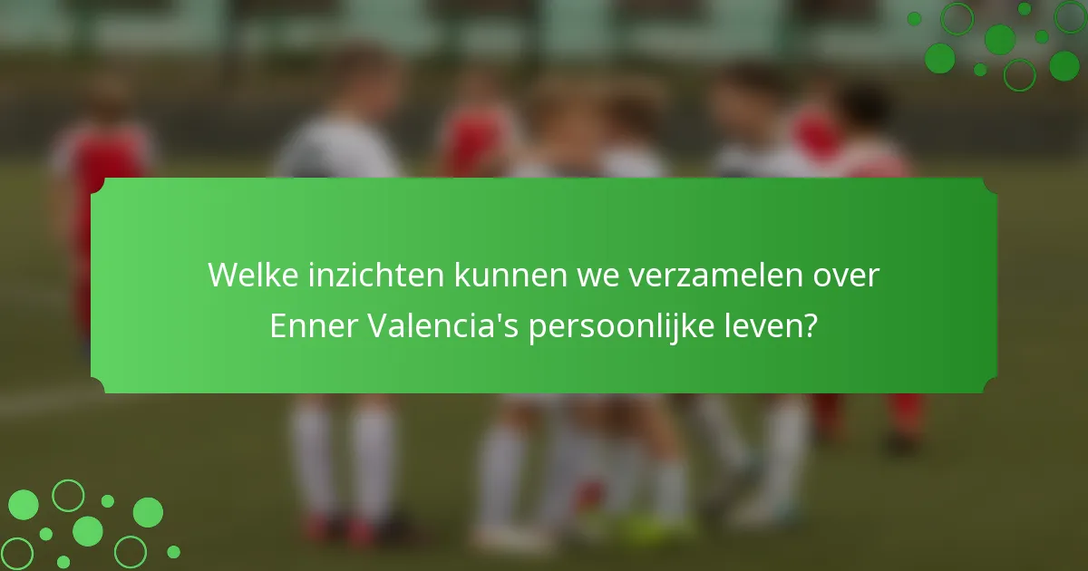 Welke inzichten kunnen we verzamelen over Enner Valencia's persoonlijke leven?