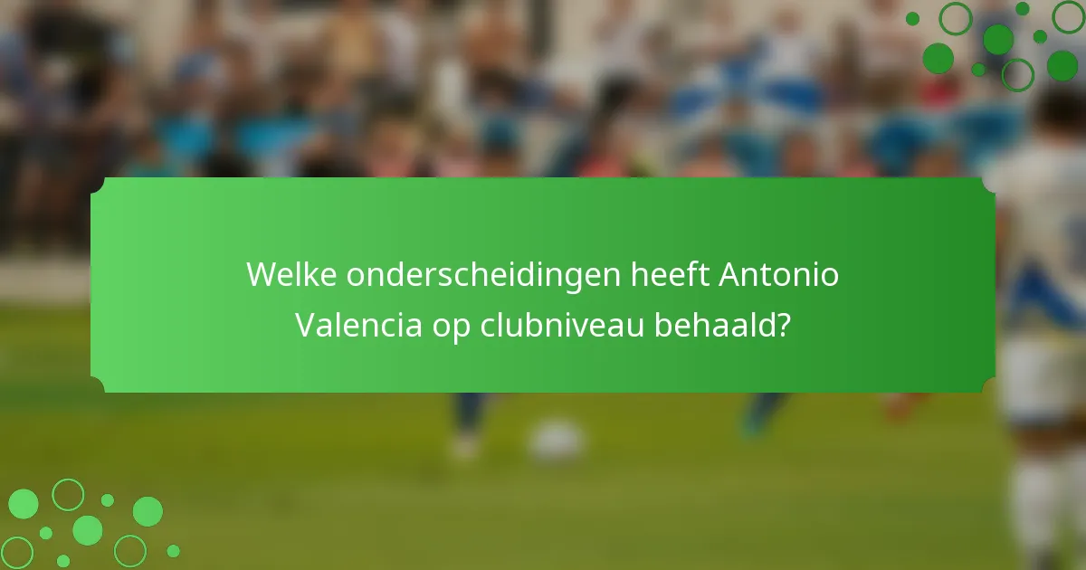 Welke onderscheidingen heeft Antonio Valencia op clubniveau behaald?