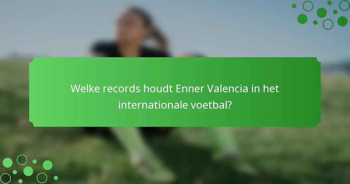Welke records houdt Enner Valencia in het internationale voetbal?