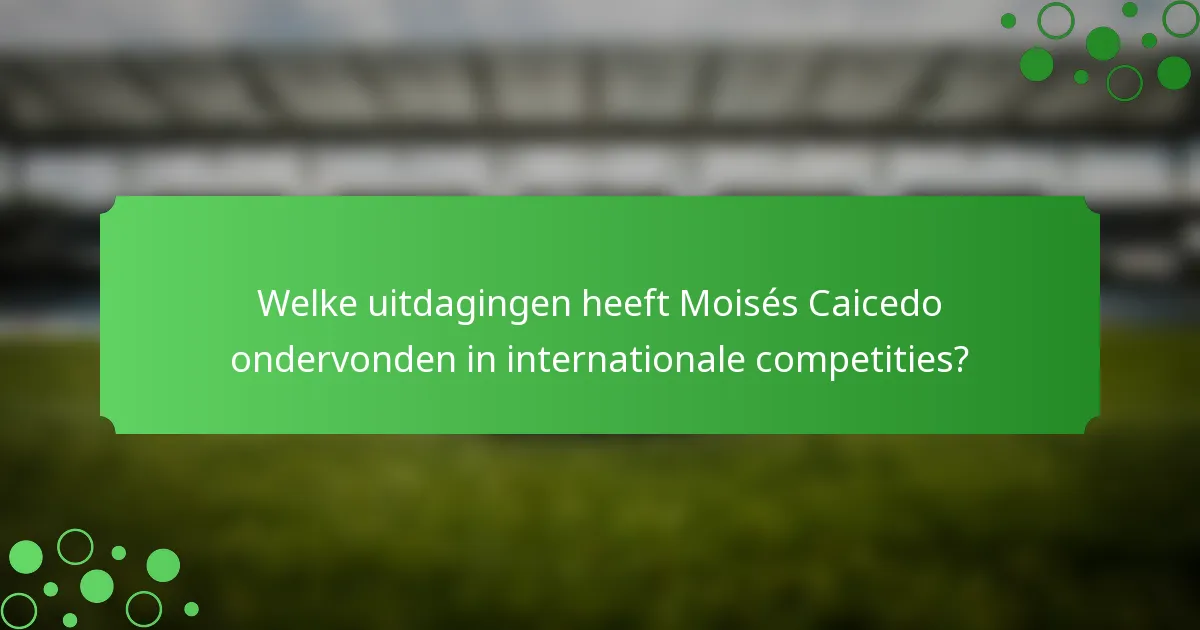 Welke uitdagingen heeft Moisés Caicedo ondervonden in internationale competities?