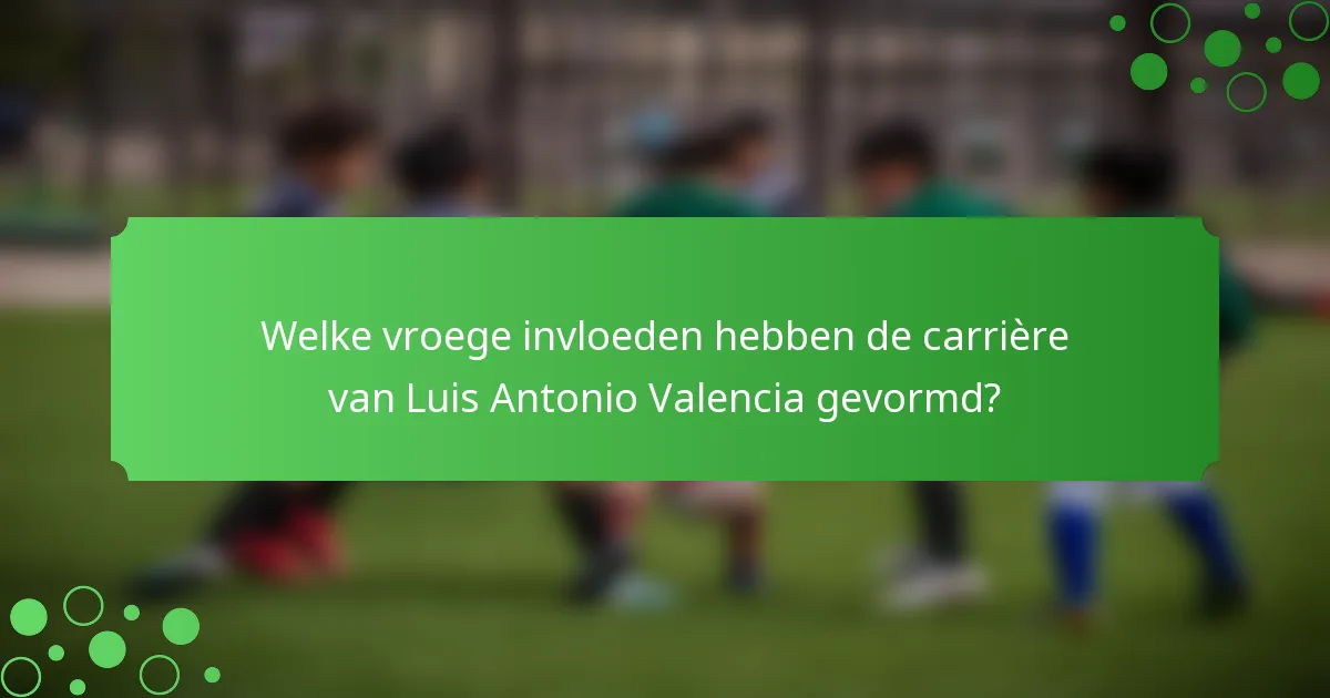 Welke vroege invloeden hebben de carrière van Luis Antonio Valencia gevormd?