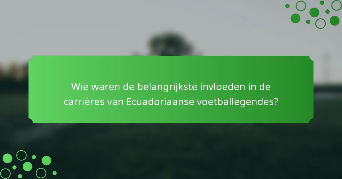Wie waren de belangrijkste invloeden in de carrières van Ecuadoriaanse voetballegendes?